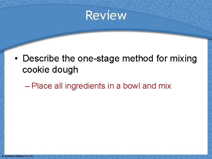Review • Describe the one-stage method for mixing cookie dough – Place all ingredients