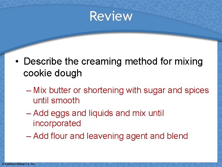 Review • Describe the creaming method for mixing cookie dough – Mix butter or