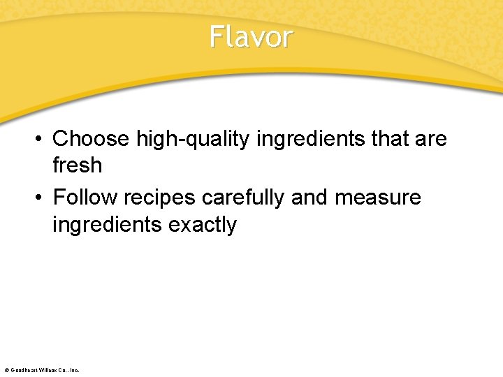 Flavor • Choose high-quality ingredients that are fresh • Follow recipes carefully and measure