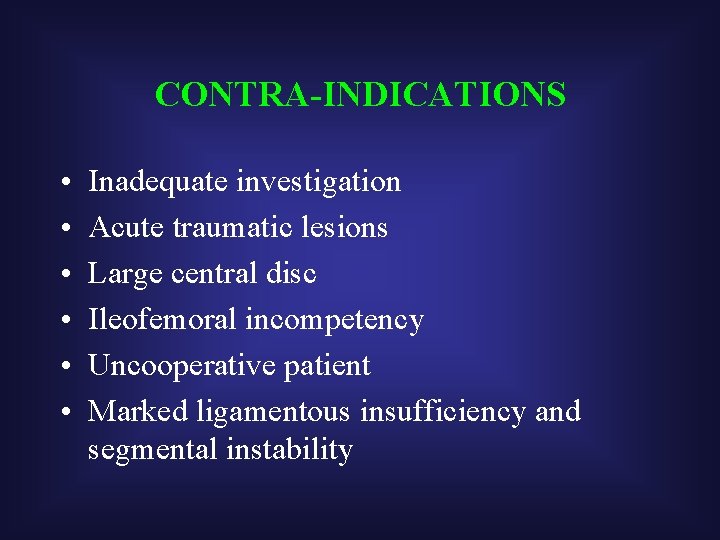 CONTRA-INDICATIONS • • • Inadequate investigation Acute traumatic lesions Large central disc Ileofemoral incompetency