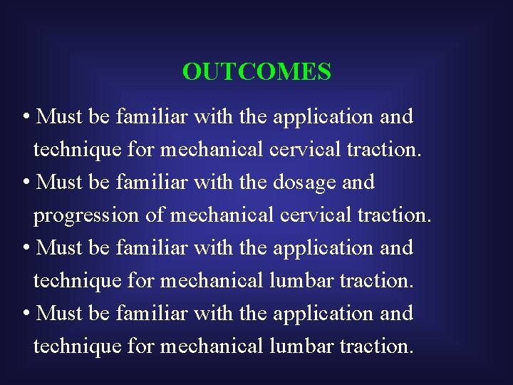 OUTCOMES • Must be familiar with the application and technique for mechanical cervical traction.