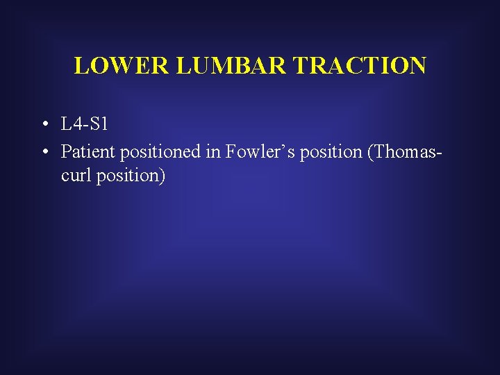 LOWER LUMBAR TRACTION • L 4 -S 1 • Patient positioned in Fowler’s position