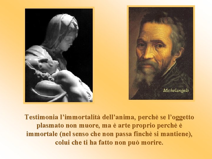 Michelangelo Testimonia l’immortalità dell’anima, perchè se l’oggetto plasmato non muore, ma è arte proprio