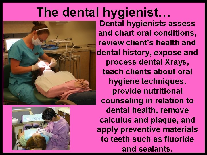 The dental hygienist… Dental hygienists assess and chart oral conditions, review client’s health and