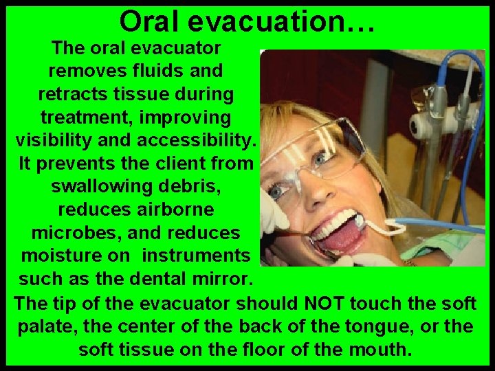 Oral evacuation… The oral evacuator removes fluids and retracts tissue during treatment, improving visibility