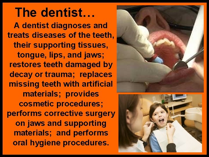 The dentist… A dentist diagnoses and treats diseases of the teeth, their supporting tissues,