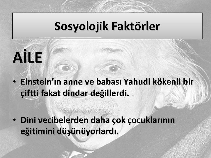 Sosyolojik Faktörler AİLE • Einstein’ın anne ve babası Yahudi kökenli bir çiftti fakat dindar