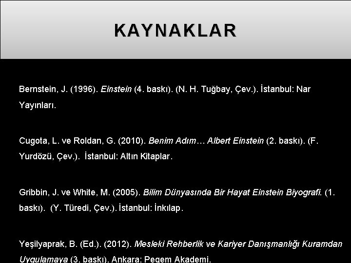 KAYNAKLAR Bernstein, J. (1996). Einstein (4. baskı). (N. H. Tuğbay, Çev. ). İstanbul: Nar