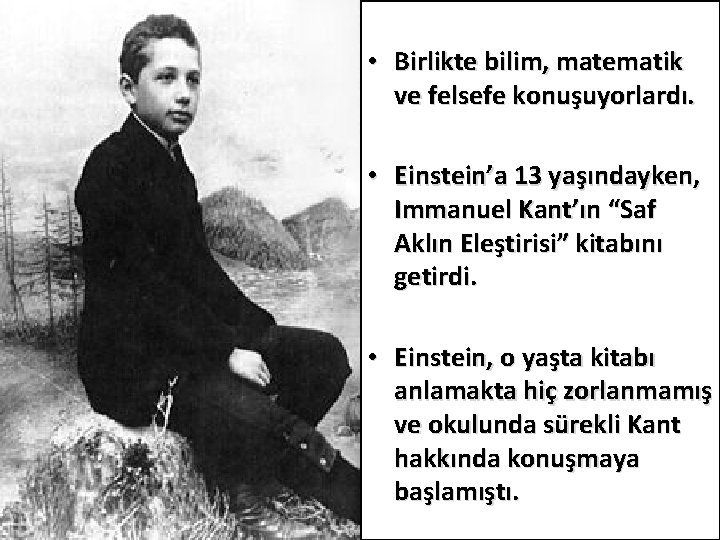  • Birlikte bilim, matematik ve felsefe konuşuyorlardı. • Einstein’a 13 yaşındayken, Immanuel Kant’ın