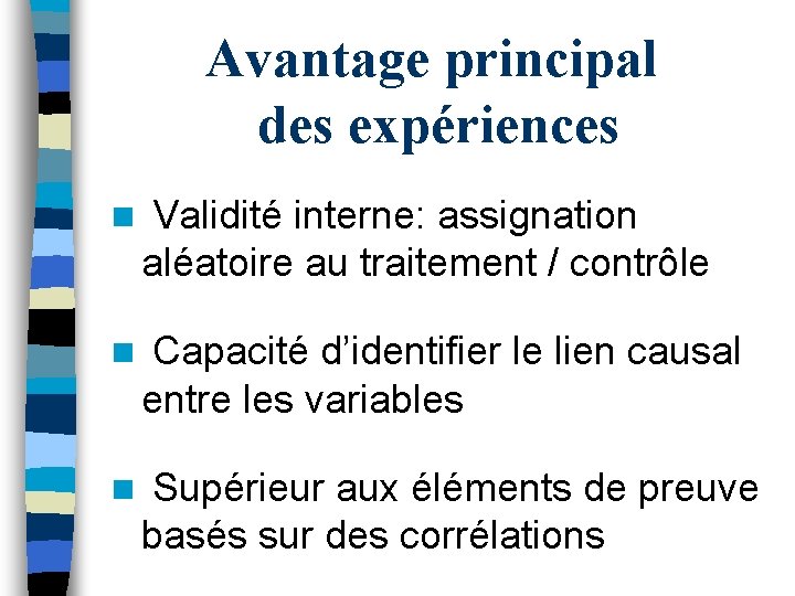 Avantage principal des expériences n Validité interne: assignation aléatoire au traitement / contrôle n