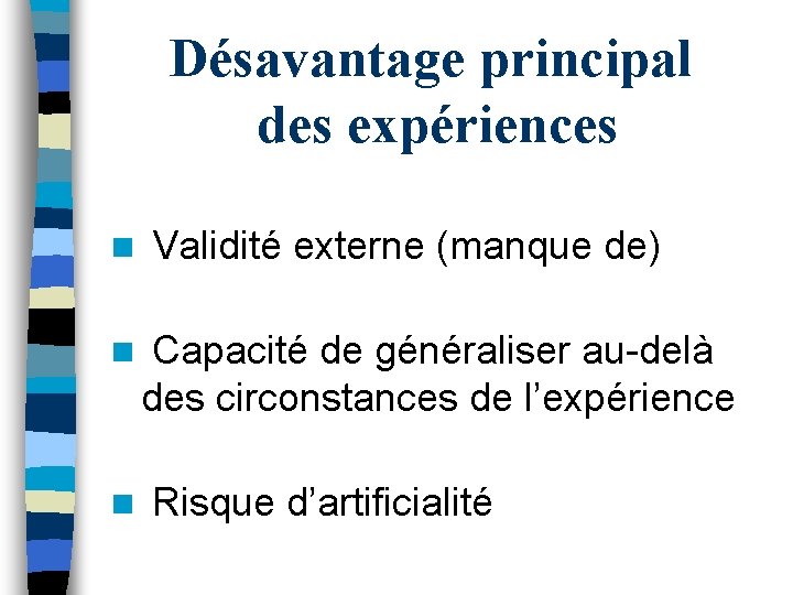 Désavantage principal des expériences n n n Validité externe (manque de) Capacité de généraliser