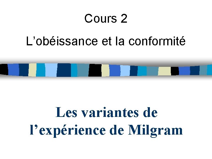 Cours 2 L’obéissance et la conformité Les variantes de l’expérience de Milgram 