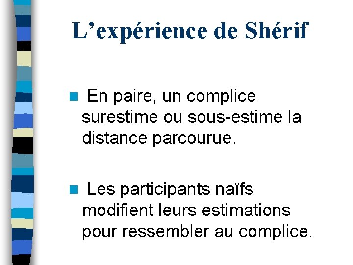 L’expérience de Shérif n En paire, un complice surestime ou sous-estime la distance parcourue.