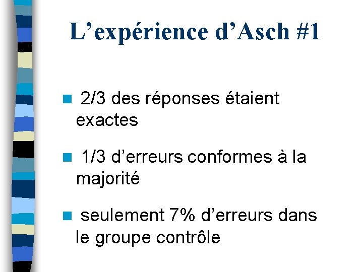 L’expérience d’Asch #1 n 2/3 des réponses étaient exactes n 1/3 d’erreurs conformes à