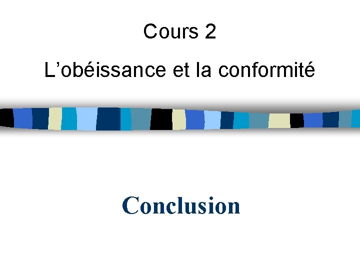 Cours 2 L’obéissance et la conformité Conclusion 