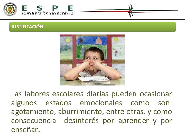 JUSTIFICACIÓN Las labores escolares diarias pueden ocasionar algunos estados emocionales como son: agotamiento, aburrimiento,