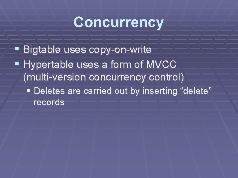 Concurrency § Bigtable uses copy-on-write § Hypertable uses a form of MVCC (multi-version concurrency