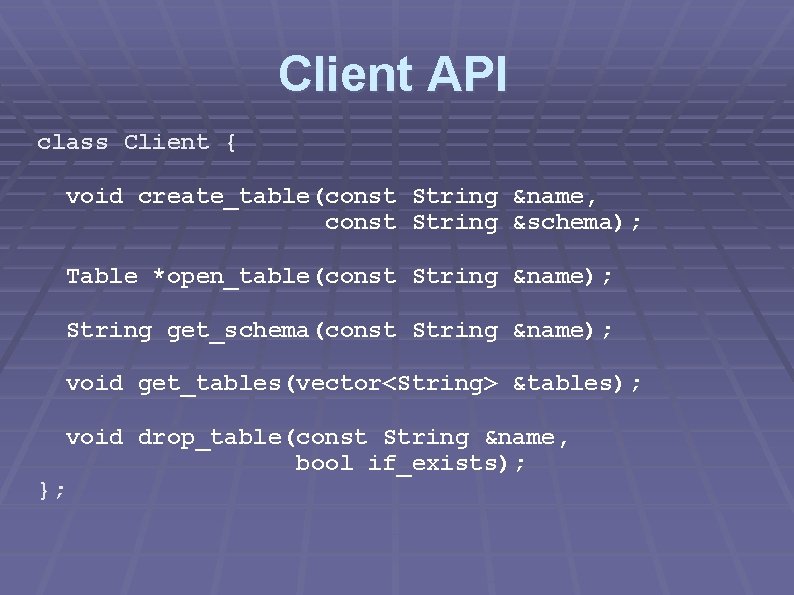 Client API class Client { void create_table(const String &name, const String &schema); Table *open_table(const