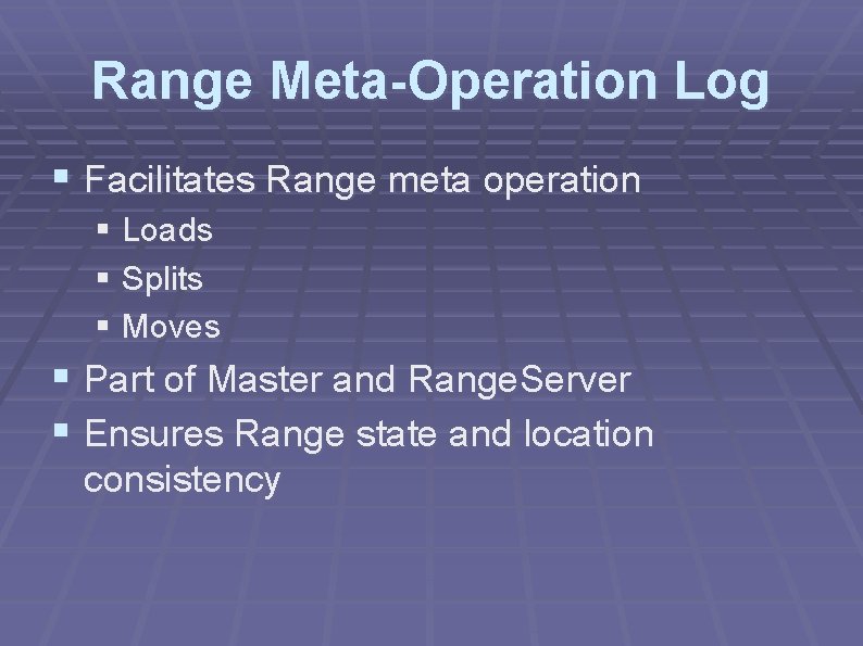 Range Meta-Operation Log § Facilitates Range meta operation § Loads § Splits § Moves