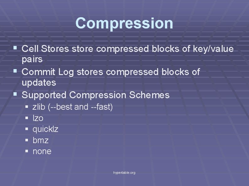 Compression § Cell Stores store compressed blocks of key/value pairs § Commit Log stores