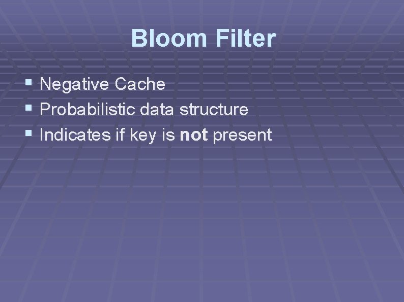 Bloom Filter § Negative Cache § Probabilistic data structure § Indicates if key is