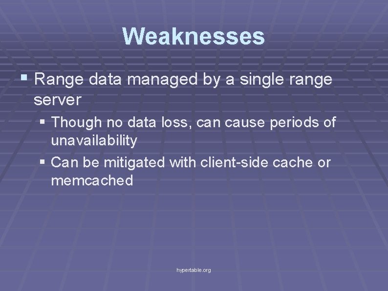 Weaknesses § Range data managed by a single range server § Though no data