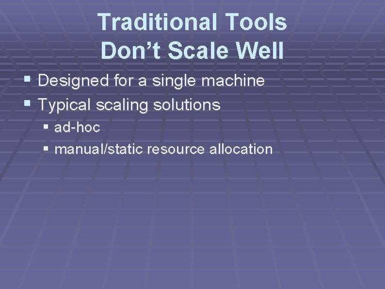 Traditional Tools Don’t Scale Well § Designed for a single machine § Typical scaling