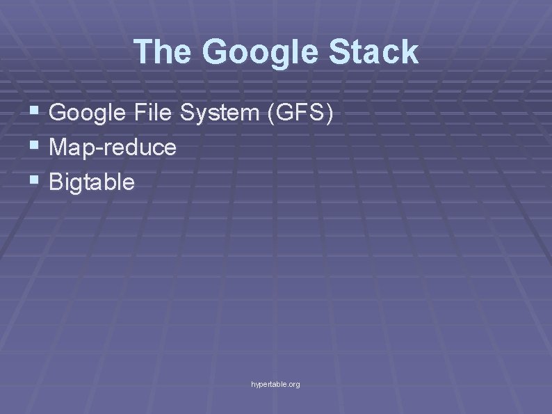 The Google Stack § Google File System (GFS) § Map-reduce § Bigtable hypertable. org