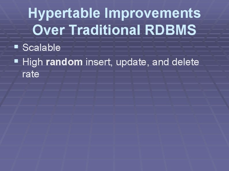 Hypertable Improvements Over Traditional RDBMS § Scalable § High random insert, update, and delete