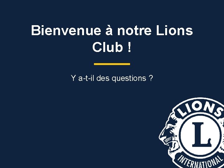 Bienvenue à notre Lions Club ! Y a-t-il des questions ? 