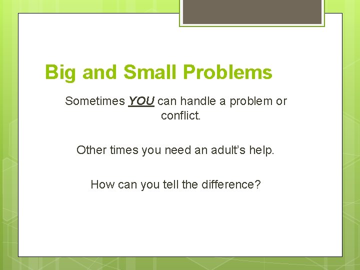 Big and Small Problems Sometimes YOU can handle a problem or conflict. Other times