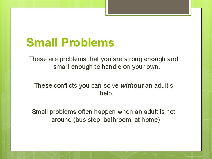 Small Problems These are problems that you are strong enough and smart enough to
