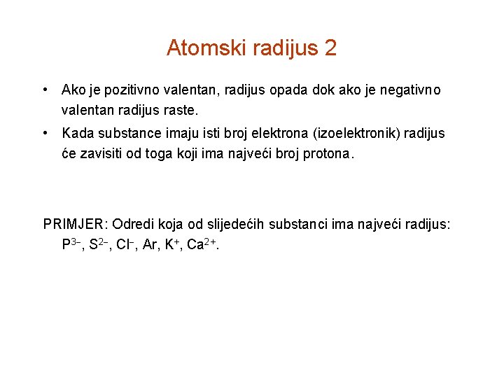 Atomski radijus 2 • Ako je pozitivno valentan, radijus opada dok ako je negativno