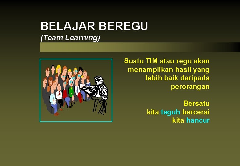 BELAJAR BEREGU (Team Learning) Suatu TIM atau regu akan menampilkan hasil yang lebih baik