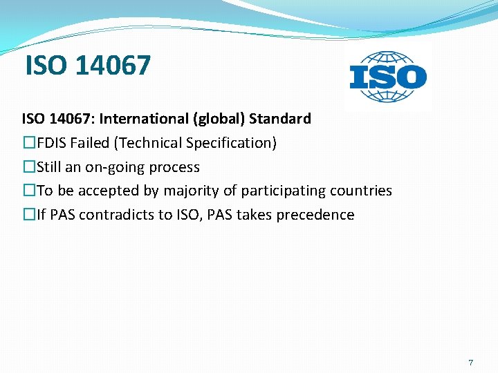 ISO 14067: International (global) Standard �FDIS Failed (Technical Specification) �Still an on-going process �To