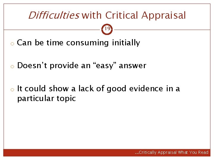 Difficulties with Critical Appraisal 19 o Can be time consuming initially o Doesn’t provide