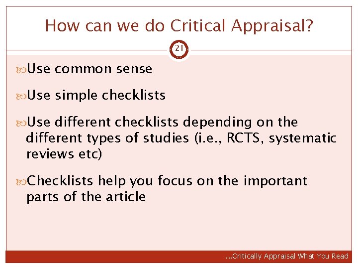 How can we do Critical Appraisal? 21 Use common sense Use simple checklists Use