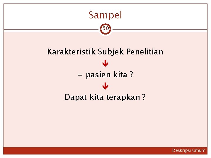 Sampel 50 Karakteristik Subjek Penelitian = pasien kita ? Dapat kita terapkan ? Deskripsi