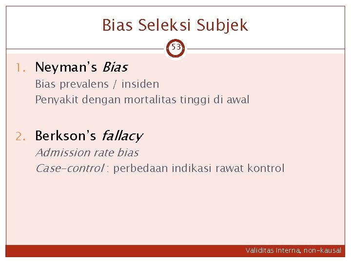 Bias Seleksi Subjek 53 1. Neyman’s Bias prevalens / insiden Penyakit dengan mortalitas tinggi