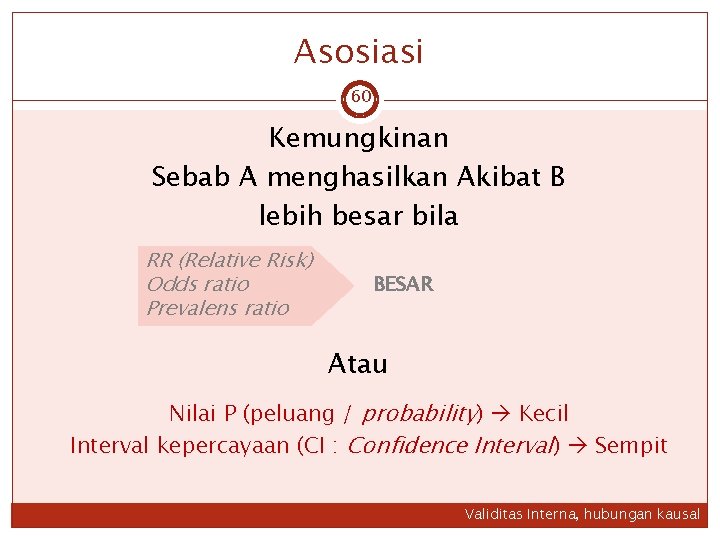 Asosiasi 60 Kemungkinan Sebab A menghasilkan Akibat B lebih besar bila RR (Relative Risk)