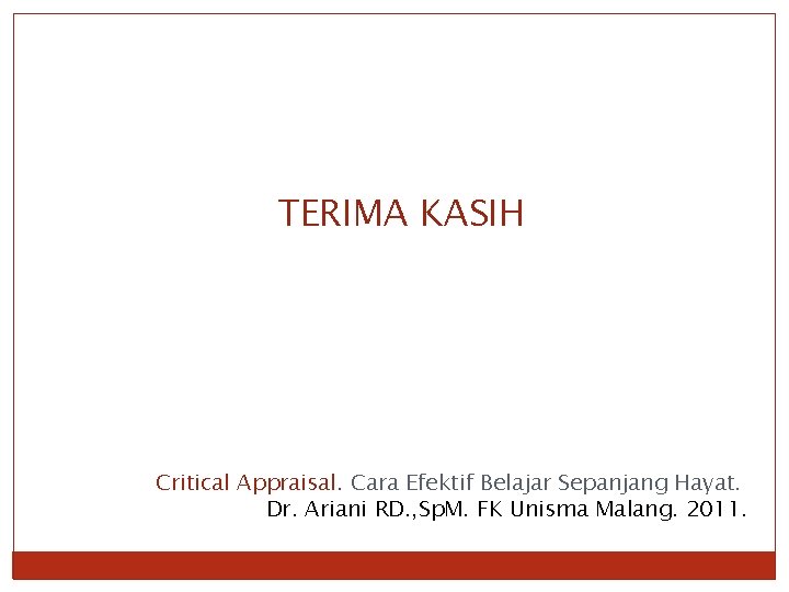 TERIMA KASIH Critical Appraisal. Cara Efektif Belajar Sepanjang Hayat. Dr. Ariani RD. , Sp.