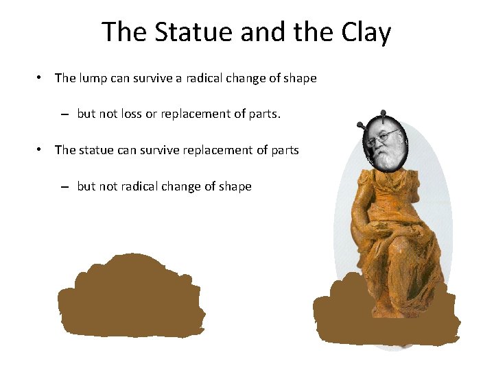 The Statue and the Clay • The lump can survive a radical change of
