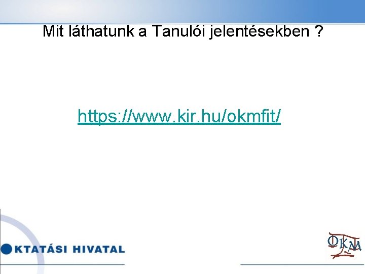 Mit láthatunk a Tanulói jelentésekben ? https: //www. kir. hu/okmfit/ 