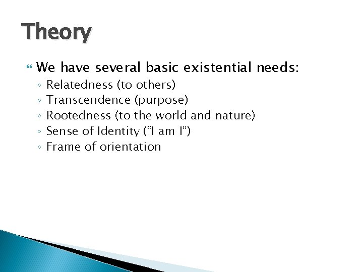 Theory We have several basic existential needs: ◦ ◦ ◦ Relatedness (to others) Transcendence
