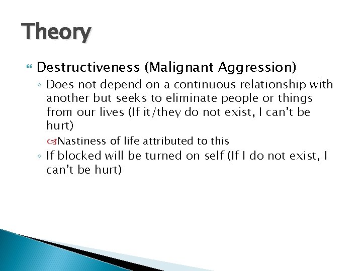 Theory Destructiveness (Malignant Aggression) ◦ Does not depend on a continuous relationship with another