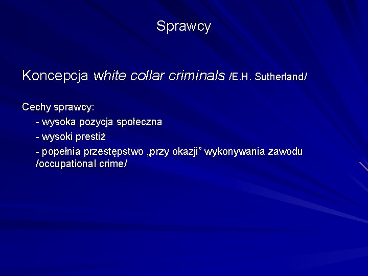 Sprawcy Koncepcja white collar criminals /E. H. Sutherland/ Cechy sprawcy: - wysoka pozycja społeczna