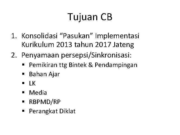 Tujuan CB 1. Konsolidasi “Pasukan” Implementasi Kurikulum 2013 tahun 2017 Jateng 2. Penyamaan persepsi/Sinkronisasi: