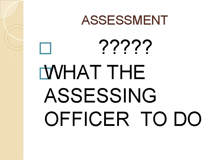 ASSESSMENT � ? ? ? � WHAT THE ASSESSING OFFICER TO DO ASSESSMENT � ? ? ? � WHAT THE ASSESSING OFFICER TO DO