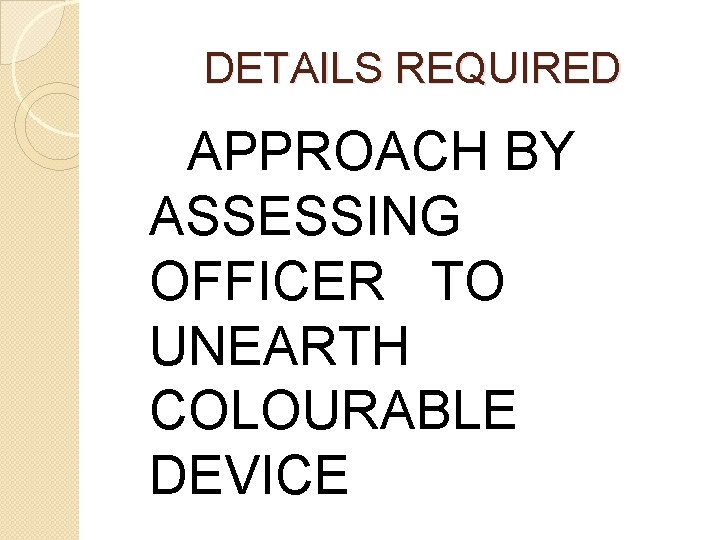 DETAILS REQUIRED APPROACH BY ASSESSING OFFICER TO UNEARTH COLOURABLE DEVICE DETAILS REQUIRED APPROACH BY ASSESSING OFFICER TO UNEARTH COLOURABLE DEVICE