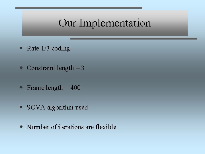 Our Implementation w Rate 1/3 coding w Constraint length = 3 w Frame length